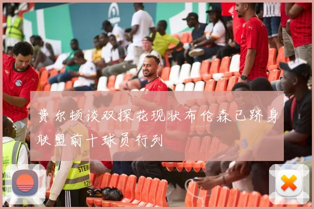 费尔顿谈双探花现状布伦森已跻身联盟前十球员行列
