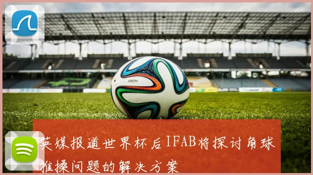 英媒报道世界杯后IFAB将探讨角球推搡问题的解决方案