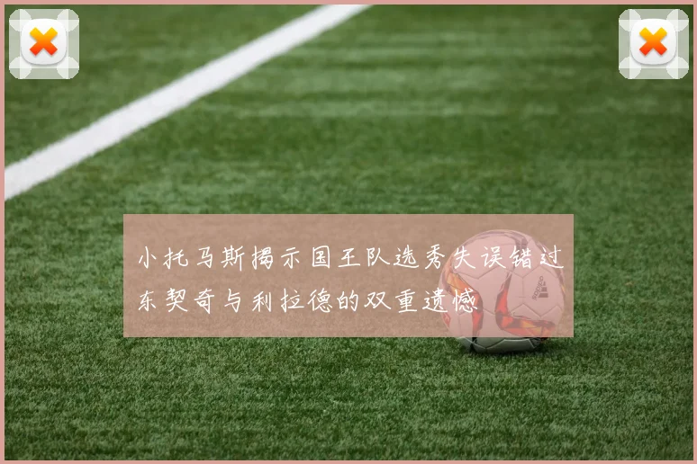 小托马斯揭示国王队选秀失误错过东契奇与利拉德的双重遗憾