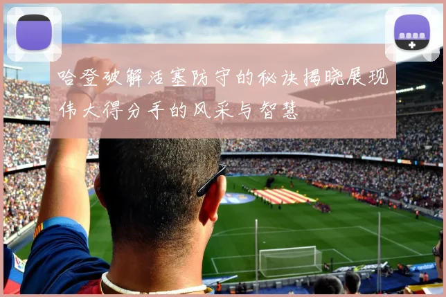 哈登破解活塞防守的秘诀揭晓展现伟大得分手的风采与智慧