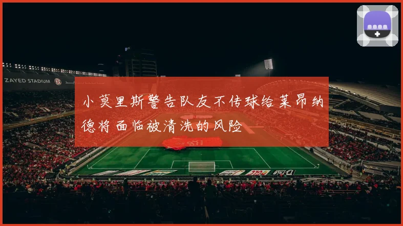 小莫里斯警告队友不传球给莱昂纳德将面临被清洗的风险