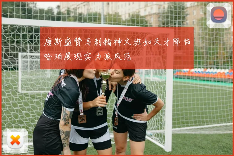 唐斯盛赞马刺精神文班如天才降临哈珀展现实力派风范